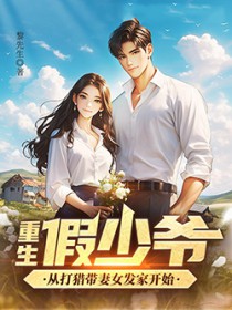重生假少爷，从打猎带妻女发家开始