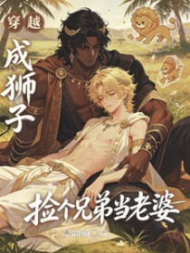 穿越成狮子，捡个兄弟当老婆